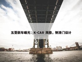 五菱新车曝光：K-CAR 风格，侧滑门设计