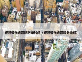 短视频代运营陪跑赚钱吗（短视频代运营服务流程）