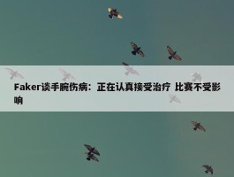 Faker谈手腕伤病：正在认真接受治疗 比赛不受影响