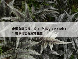 水雾变显示屏，松下“Silky Fine Mist”技术可实现空中投影