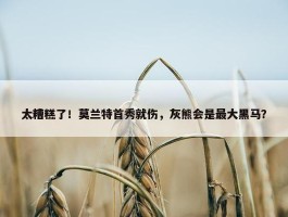 太糟糕了！莫兰特首秀就伤，灰熊会是最大黑马？