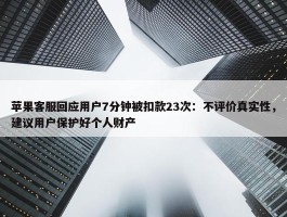 苹果客服回应用户7分钟被扣款23次：不评价真实性，建议用户保护好个人财产