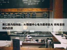 黄仁勋力挺核能：AI数据中心电力需求巨大 核电是很棒的选择