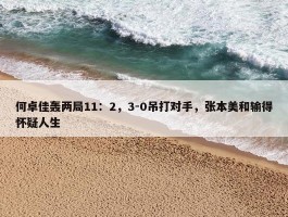 何卓佳轰两局11：2，3-0吊打对手，张本美和输得怀疑人生