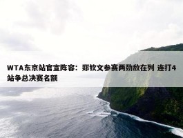 WTA东京站官宣阵容：郑钦文参赛两劲敌在列 连打4站争总决赛名额