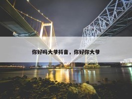 你好吗大爷抖音，你好你大爷