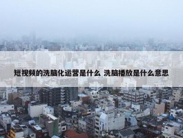 短视频的洗脑化运营是什么 洗脑播放是什么意思