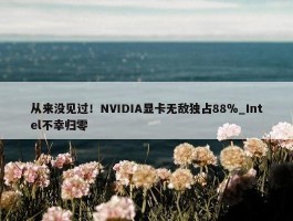 从来没见过！NVIDIA显卡无敌独占88％_Intel不幸归零