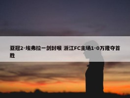 亚冠2-埃弗拉一剑封喉 浙江FC主场1-0万隆夺首胜