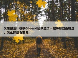 又来整活！谷歌Gboard团队造了一把环形双面键盘，怎么翻都有面儿