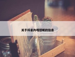 关于抖音内嘎怒呢的信息