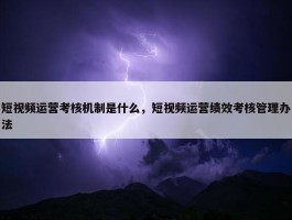 短视频运营考核机制是什么，短视频运营绩效考核管理办法