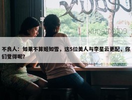 不良人：如果不算姬如雪，这5位美人与李星云更配，你们觉得呢？