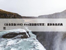 《合金装备3RE》Eva渲染图引赞赏：重制角色的典范