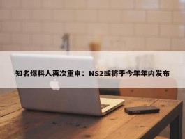 知名爆料人再次重申：NS2或将于今年年内发布