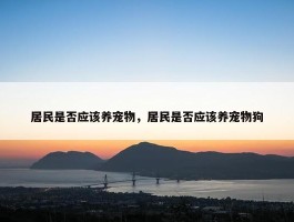 居民是否应该养宠物，居民是否应该养宠物狗