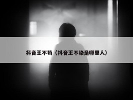 抖音王不苟（抖音王不染是哪里人）