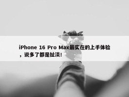 iPhone 16 Pro Max最实在的上手体验，说多了都是扯淡！