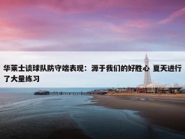 华莱士谈球队防守端表现：源于我们的好胜心 夏天进行了大量练习