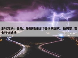 本轮对决！曼晚：曼联和维拉均受伤病困扰，拉姆塞_麦金预计缺战