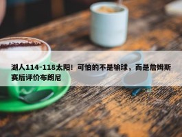 湖人114-118太阳！可怕的不是输球，而是詹姆斯赛后评价布朗尼