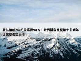 翁泓阳创7年纪录喜提98万！世界排名升至第十 明年世锦赛希望大增