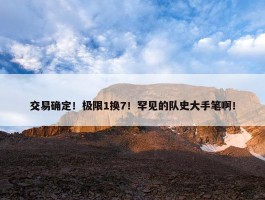 交易确定！极限1换7！罕见的队史大手笔啊！