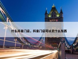 什么抖音门店，抖音门店可以卖什么东西