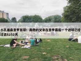 小孔塞桑意甲首球！而他的父亲在意甲最后一个进球已经过去8252天