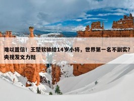 难以置信！王楚钦输给14岁小将，世界第一名不副实？央视发文力挺