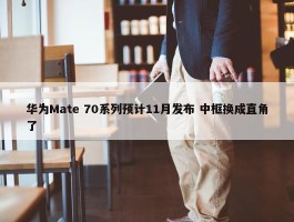 华为Mate 70系列预计11月发布 中框换成直角了