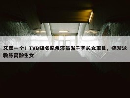 又走一个！TVB知名配角演员发千字长文离巢，嫁游泳教练高龄生女