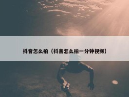 抖音怎么拍（抖音怎么拍一分钟视频）