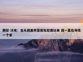 朗尼-沃克：自从我离开圣安东尼奥以来 我一直在寻找一个家