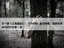 又一部《上海堡垒》？《749局》虽然难看，但离史诗级大烂片还差一点