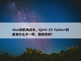 vivo的机海战术，iQOO Z9 Turbo+到底有什么不一样，值得买吗？