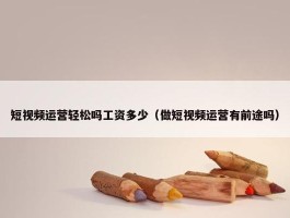 短视频运营轻松吗工资多少（做短视频运营有前途吗）