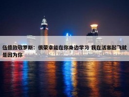 伍德致敬罗斯：很荣幸能在你身边学习 我在活塞起飞就是因为你