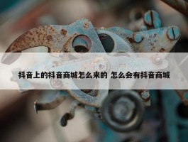 抖音上的抖音商城怎么来的 怎么会有抖音商城