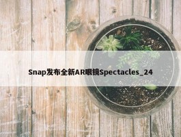 Snap发布全新AR眼镜Spectacles_24