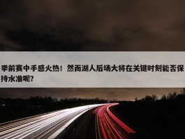 季前赛中手感火热！然而湖人后场大将在关键时刻能否保持水准呢？