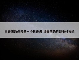 抖音团购必须是一个抖音吗 抖音团购只能支付宝吗