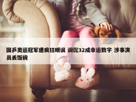 国乒奥运冠军遭疯狂嘲讽 调侃32成幸运数字 涉事演员丢饭碗