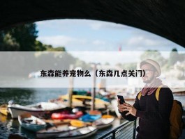 东森能养宠物么（东森几点关门）