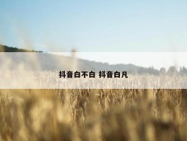 抖音白不白 抖音白凡