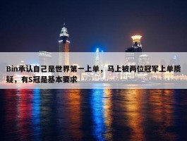 Bin承认自己是世界第一上单，马上被两位冠军上单质疑，有S冠是基本要求