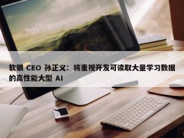 软银 CEO 孙正义：将重视开发可读取大量学习数据的高性能大型 AI