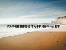 华为手机相册排行榜 华为手机相册叫什么名字