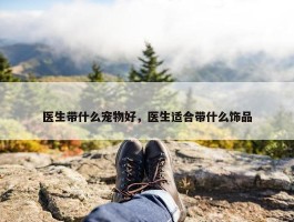 医生带什么宠物好，医生适合带什么饰品