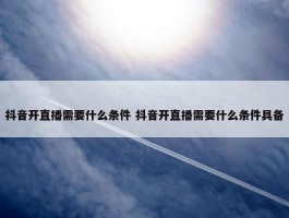 抖音开直播需要什么条件 抖音开直播需要什么条件具备